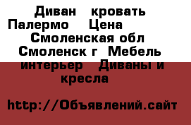 Диван - кровать “Палермо“ › Цена ­ 11 000 - Смоленская обл., Смоленск г. Мебель, интерьер » Диваны и кресла   